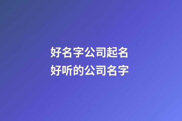 好名字公司起名 好听的公司名字-第1张-公司起名-玄机派